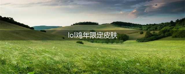 LOL鸡年限定皮肤有哪些 司马懿张辽蔚鸡年限定皮肤上线(lol鸡年限定皮肤)