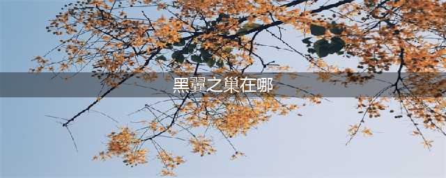 《魔兽世界怀旧服》黑翼之巢副本在哪 黑翼之巢打法攻略(黑翼之巢在哪)