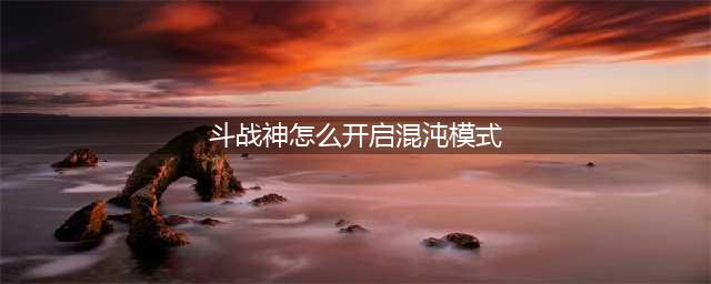 《斗战神》混沌副本开启方法分享 怎么解锁混沌副本(斗战神怎么开启混沌模式)