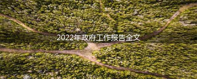 2022年政府工作报告（全文）(2022年政府工作报告全文)
