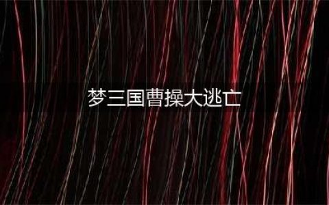 《梦三国》手游曹操大逃亡阵容怎么搭配 曹操大逃亡阵容搭配推荐(梦三国曹操大逃亡)