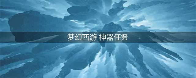 《梦幻西游》神器任务明火珠之影攻略(梦幻西游 神器任务)