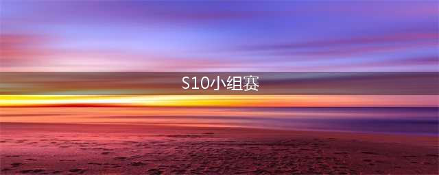 《英雄联盟》s10小组赛举办地 lols10小组赛分组名单(S10小组赛)