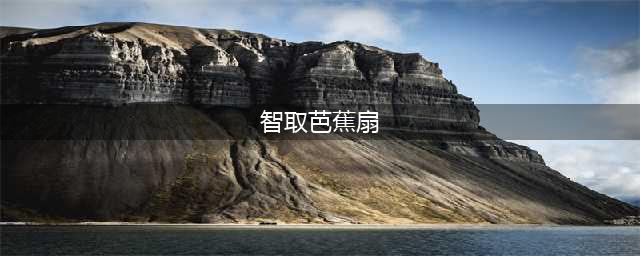 梦幻西游智取芭蕉扇怎么做 智取芭蕉扇剧情任务攻略