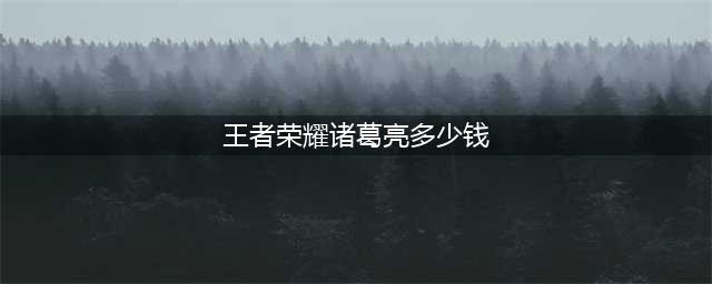 王者荣耀诸葛亮星域神启售价(王者荣耀诸葛亮多少钱)