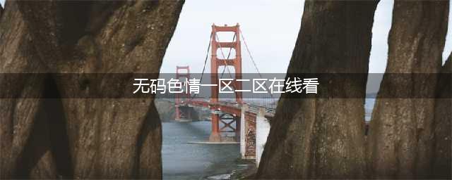 SCI一区二区三区四区的区别(无码色情一区二区在线看)