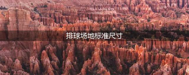 新国标体育场地尺寸知识 | 运动场地尺寸及要求等综合资料(排球场地标准尺寸)