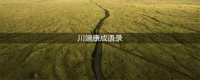 川端康成经典语录：细细品读，你会发现，世界原来如此美好！(川端康成语录)