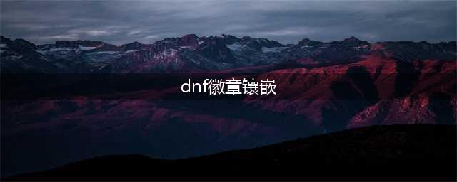 dnf如何镶嵌徽章-徽章镶嵌方法(dnf徽章镶嵌)