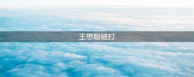 王思聪当年东北被打，头上缝6针险些丧命，打他那人还活着吗？(王思聪被打)