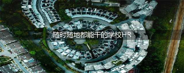 力行校招分享丨当你在凝视HR时，HR也在凝视你(随时随地都能干的学校HR)