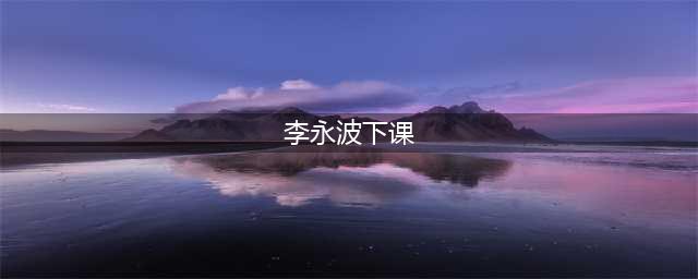 李永波为什么被众人喊下课？你知道这些吗？(李永波下课)