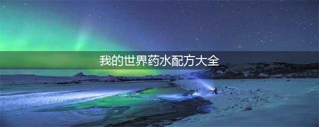《我的世界》药水配方合成表 药水配方大全(我的世界药水配方大全)