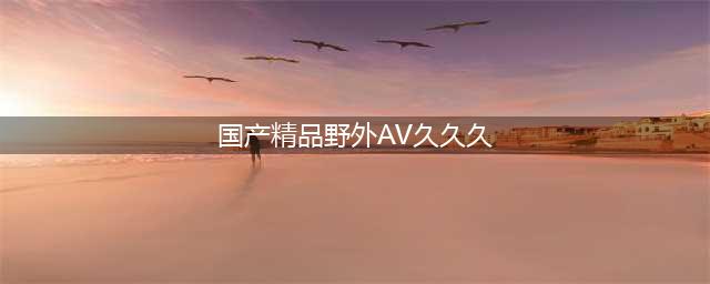 久久的，久久爽，人人有得吃，人人都挺爽，人人看，人人都好看(国产精品野外AV久久久)