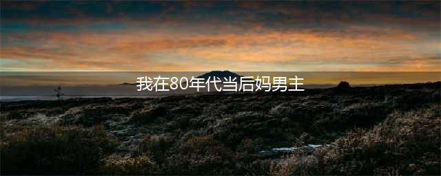 男帅女美！《我在80年代当后妈》男主撞脸顶流，女主韩系颜值(我在80年代当后妈男主)