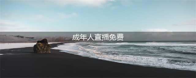 十大海外成人视频网站推荐！让你的观影体验更上一层楼(成年人直播免费)