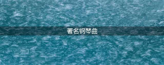 全世界公认最好听的20首钢琴曲！【值得收藏】(著名钢琴曲)