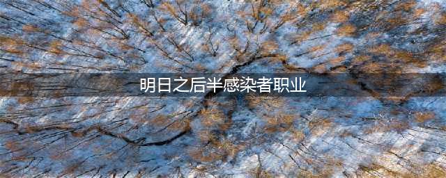 《明日之后》半感染者职业认证哪个好 半感染者职业选择推荐