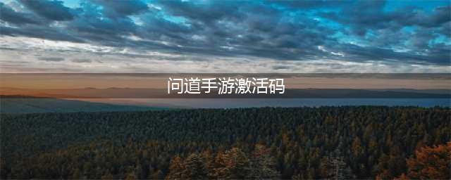问道手游礼包码兑换码大全2022最新(问道手游激活码)