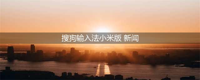 长辈模式上线：搜狗输入法小米 MIUI 定制版，省力又清晰(搜狗输入法小米版 新闻)