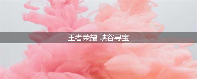 《王者荣耀》峡谷寻宝怎么玩 峡谷寻宝玩法详解(王者荣耀 峡谷寻宝)