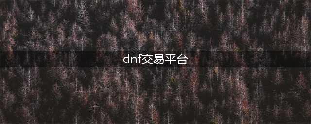 dnf交易平台哪个靠谱2022 靠谱的dnf游戏交易平台精选(dnf交易平台)