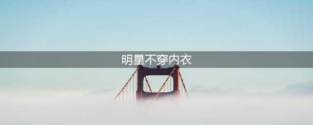 8位不穿内衣的女星，娜扎尴尬，吴千语怼人，林青霞也被吐槽了(明星不穿内衣)