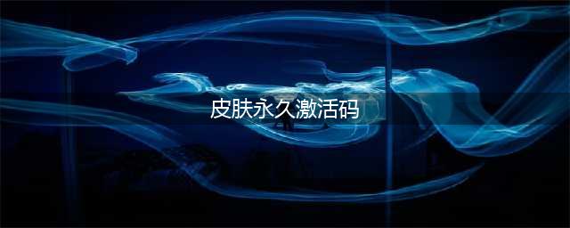 《和平精英》永久皮肤激活码 永久皮肤激活码分享(皮肤(永久)激活码)