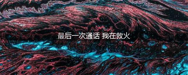 万人送别英雄吴俊寰，他生前与妻子最后一次通话：我在救火！(最后一次通话 我在救火)