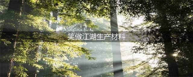 《新笑傲江湖》装备精炼需要什么材料 装备精炼所需材料汇总分享(笑傲江湖生产材料)