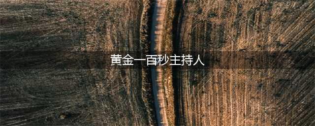 《黄金一百秒》主持人盘点：维妮娜、李佳明、龙洋、杨帆(黄金一百秒主持人)