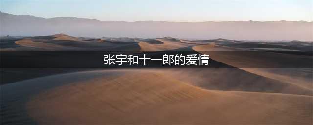 张宇和十一郎的爱情：17岁相恋，30岁结婚，50多岁依然恩爱(张宇和十一郎的爱情)