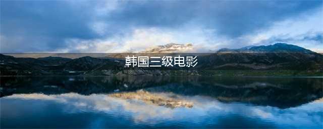 韩国R级片推荐5部，记得点赞收藏(韩国三级电影)