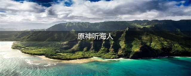 《原神》听海人任务完成攻略 听海人任务完成方法分享