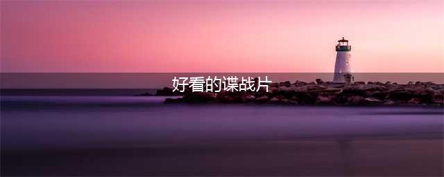 百部谍战剧推荐，喜欢看谍战剧的有这个片单就够了！欢迎点赞收藏(好看的谍战片)