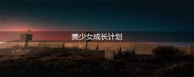 《美少女成长计划5.2》怎么触发事件 触发方法详情讲解(美少女成长计划)