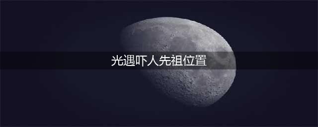 光遇吓人先祖在哪里?吓人先祖位置分享