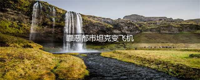 《罪恶都市》秘籍介绍 如何坦克变飞机(罪恶都市坦克变飞机)