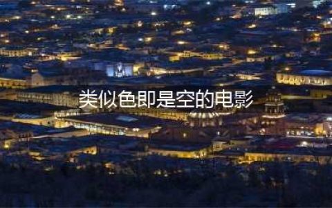 《色即是空》男主任昌丁八部高分电影推荐(类似色即是空的电影)