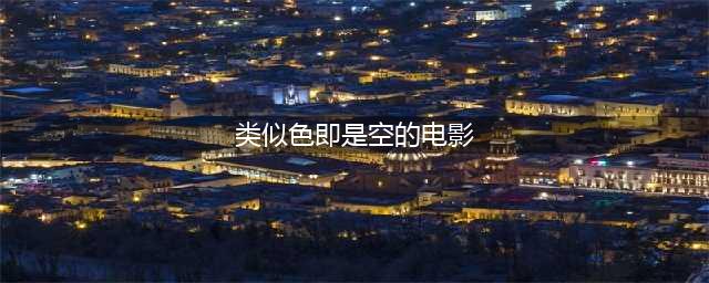 《色即是空》男主任昌丁八部高分电影推荐(类似色即是空的电影)