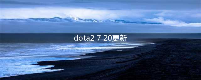 《DOTA2》7.20新版本内容介绍 英雄改动一览(dota2 7 20更新)