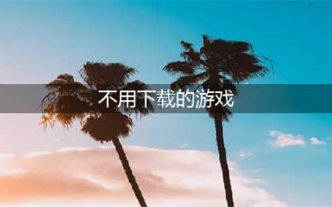 不用下载的小游戏排行榜前十名2021 好玩又不用下载的小游戏推荐(不用下载的游戏)