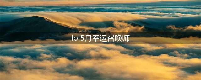 《LOL》5月幸运召唤师活动地址 幸运召唤师5月活动入口