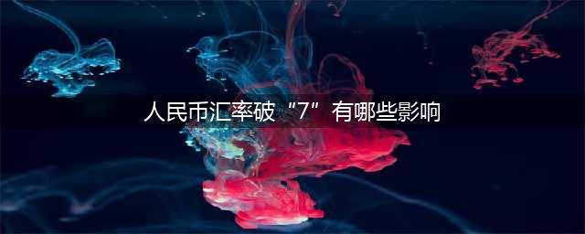 人民币汇率破“7”了！有哪些影响？十问十答(人民币汇率破“7”有哪些影响)