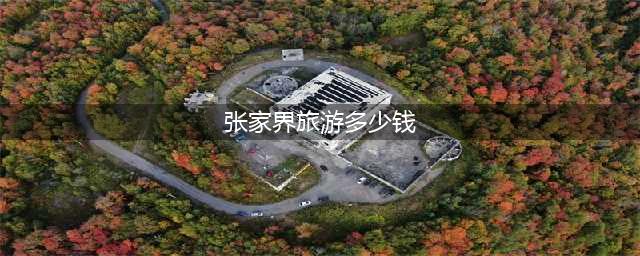 自己去张家界旅游大概多少钱，一个人去张家界旅游要花多少钱,旅游花销明细(张家界旅游多少钱)