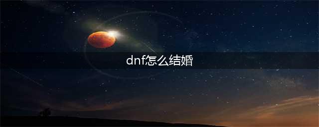 《dnf》如何结婚2021 结婚方法(dnf怎么结婚)