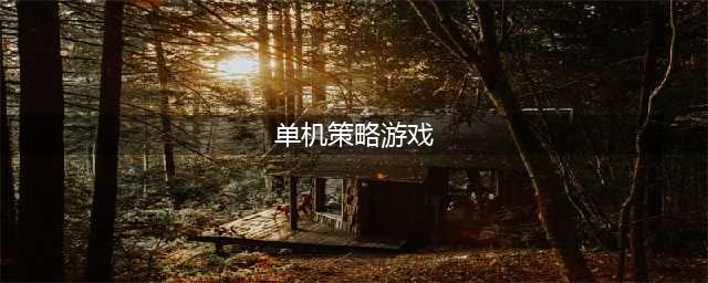 十大好玩的策略单机游戏推荐， 2024流行的单机策略手游排行榜(单机策略游戏)