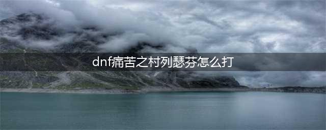 痛苦之村列瑟芬怎么打 痛苦村庄列瑟芬