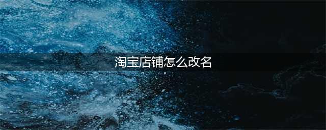 淘宝店铺可以改名吗？淘宝店铺如何改名？(淘宝店铺怎么改名)