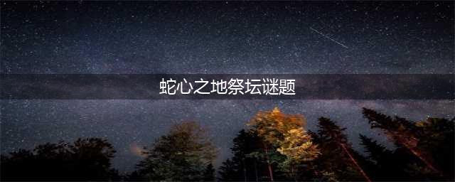 原神解开蛇心之地祭坛的谜题怎么做 解开蛇心之地祭坛的谜题解密攻略